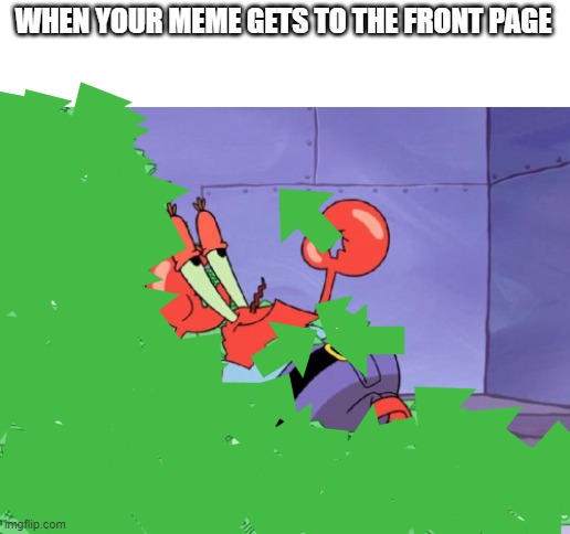 mr krabs money | WHEN YOUR MEME GETS TO THE FRONT PAGE | image tagged in mr krabs money | made w/ Imgflip meme maker