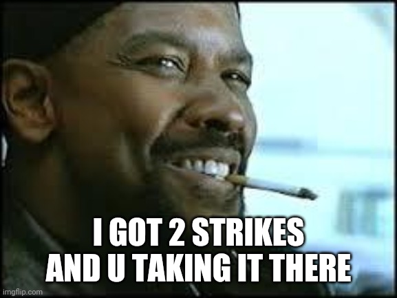 training day | I GOT 2 STRIKES AND U TAKING IT THERE | image tagged in training day | made w/ Imgflip meme maker