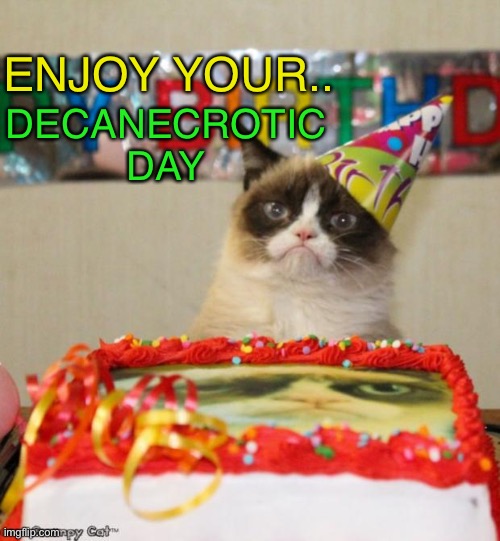 Grumpy Cat Birthday Meme | ENJOY YOUR.. DECANECROTIC DAY | image tagged in memes,grumpy cat birthday,grumpy cat | made w/ Imgflip meme maker