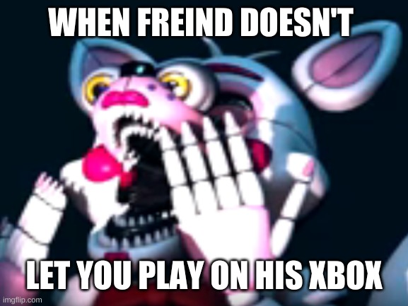 fnaf meme | WHEN FREIND DOESN'T; LET YOU PLAY ON HIS XBOX | image tagged in ft' foxy | made w/ Imgflip meme maker