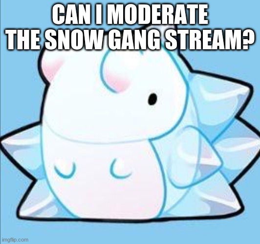 I LIKE SNOOOOOOOOOOOOOOW | CAN I MODERATE THE SNOW GANG STREAM? | image tagged in happy snom | made w/ Imgflip meme maker