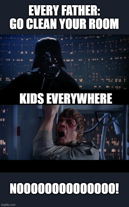 Star Wars No |  EVERY FATHER: GO CLEAN YOUR ROOM; KIDS EVERYWHERE; NOOOOOOOOOOOOOO! | image tagged in memes,star wars no | made w/ Imgflip meme maker