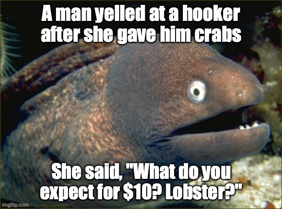 Bad Joke Eel | A man yelled at a hooker after she gave him crabs; She said, "What do you expect for $10? Lobster?" | image tagged in memes,bad joke eel | made w/ Imgflip meme maker