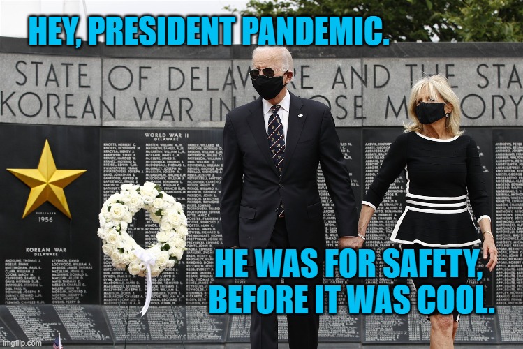 Joe, The Safe Choice | HEY, PRESIDENT PANDEMIC. HE WAS FOR SAFETY, 
BEFORE IT WAS COOL. | image tagged in politics | made w/ Imgflip meme maker
