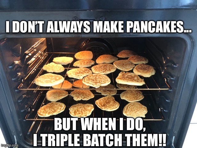 Pancakes | I DON’T ALWAYS MAKE PANCAKES... BUT WHEN I DO, I TRIPLE BATCH THEM!! | image tagged in pancakes | made w/ Imgflip meme maker