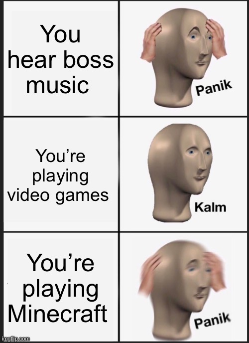 Panik Kalm Panik Meme | You hear boss music; You’re playing video games; You’re playing Minecraft | image tagged in memes,panik kalm panik | made w/ Imgflip meme maker