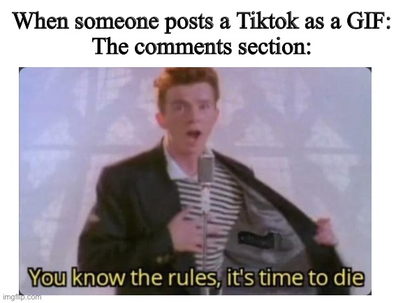 Lol | When someone posts a Tiktok as a GIF:
The comments section: | image tagged in tiktok,memes,rick roll,rick astley you know the rules | made w/ Imgflip meme maker