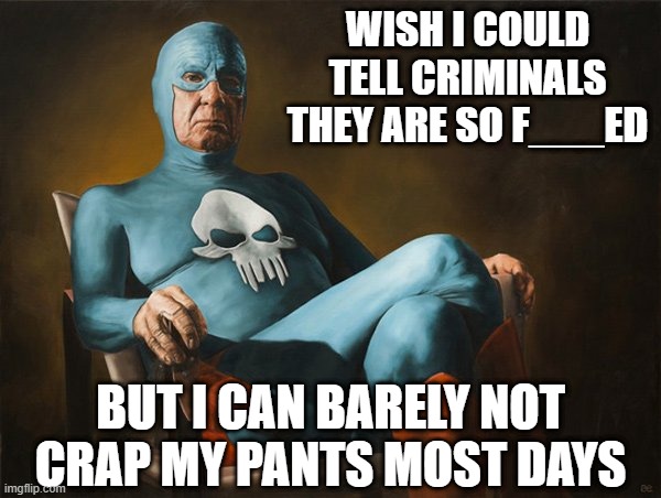 He's Punished | WISH I COULD TELL CRIMINALS THEY ARE SO F___ED; BUT I CAN BARELY NOT CRAP MY PANTS MOST DAYS | image tagged in funny superhero | made w/ Imgflip meme maker