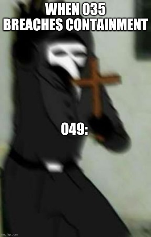 oh god no | WHEN 035 BREACHES CONTAINMENT; 049: | image tagged in scp,049 | made w/ Imgflip meme maker