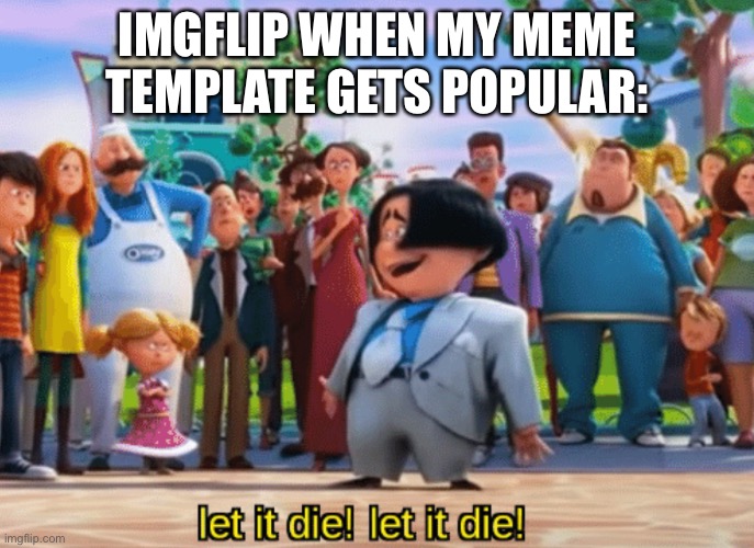 Kill | IMGFLIP WHEN MY MEME TEMPLATE GETS POPULAR: | image tagged in let it die let it die | made w/ Imgflip meme maker