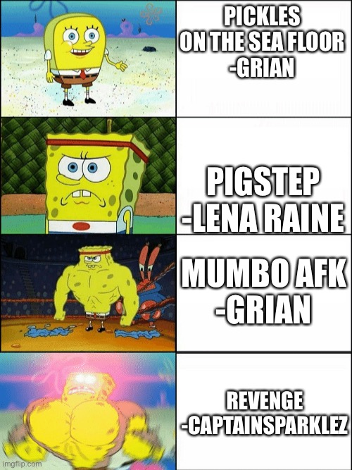 Minecraft top 4 songs | PICKLES ON THE SEA FLOOR
-GRIAN; PIGSTEP
-LENA RAINE; MUMBO AFK
-GRIAN; REVENGE
-CAPTAINSPARKLEZ | image tagged in increasingly buff spongebob | made w/ Imgflip meme maker