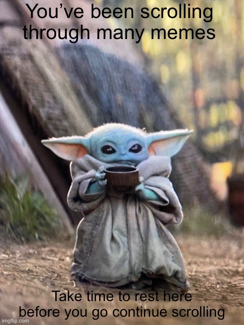 Not many people know that baby Yoda is sipping bone broth not tea | You’ve been scrolling through many memes; Take time to rest here before you go continue scrolling | image tagged in baby yoda tea | made w/ Imgflip meme maker