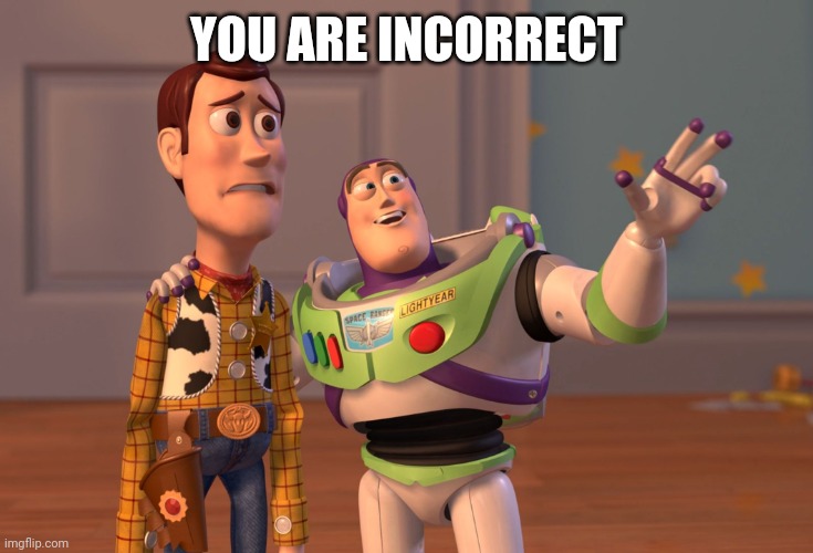YOU ARE INCORRECT | image tagged in memes,x x everywhere | made w/ Imgflip meme maker