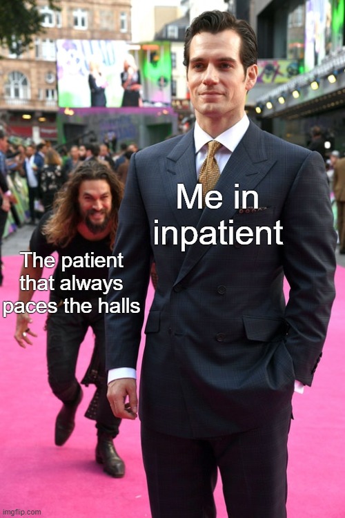 Inpatient | Me in inpatient; The patient that always paces the halls | image tagged in jason momoa henry cavill meme,suicide,mental health,patient,hospital,mental illness | made w/ Imgflip meme maker