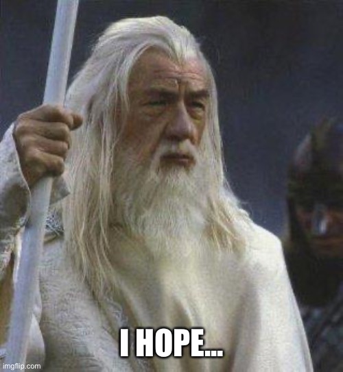 gandalf | I HOPE... | image tagged in gandalf | made w/ Imgflip meme maker