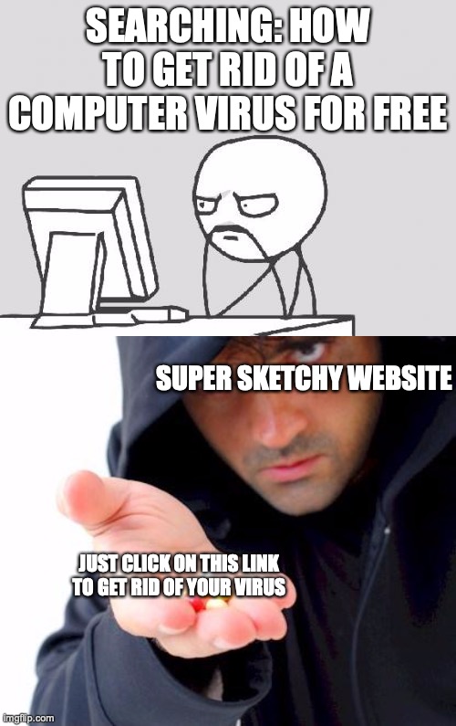 Yeah. Sure. Like itll work |  SEARCHING: HOW TO GET RID OF A COMPUTER VIRUS FOR FREE; SUPER SKETCHY WEBSITE; JUST CLICK ON THIS LINK TO GET RID OF YOUR VIRUS | image tagged in memes,computer guy,sketchy drug dealer,aka more virus,a lot mor,computer exploding more viruses | made w/ Imgflip meme maker