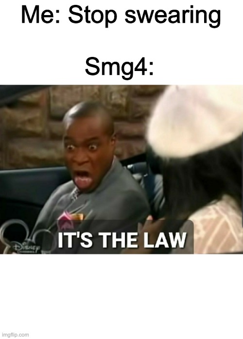 It's the law | Smg4:; Me: Stop swearing | image tagged in it's the law | made w/ Imgflip meme maker