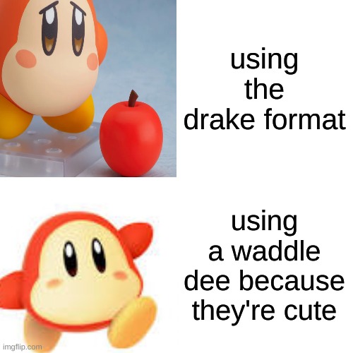 waddle dee meme | using the drake format; using a waddle dee because they're cute | image tagged in kirby | made w/ Imgflip meme maker