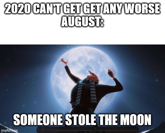 [softly] don't | 2020 CAN'T GET GET ANY WORSE
AUGUST:; SOMEONE STOLE THE MOON | image tagged in despicable me,the moon,2020 | made w/ Imgflip meme maker