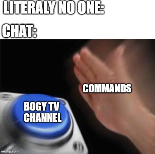 FK Orca meme | LITERALY NO ONE:; CHAT:; COMMANDS; BOGY TV 
CHANNEL | image tagged in no one | made w/ Imgflip meme maker