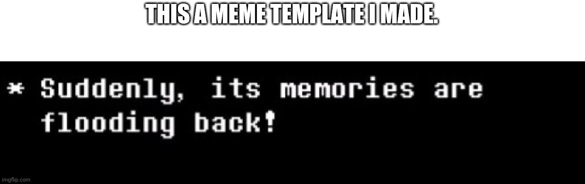 Suddenly the memories are flooding back | THIS A MEME TEMPLATE I MADE. | image tagged in suddenly the memories are flooding back | made w/ Imgflip meme maker