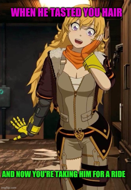 RWBY Yang | WHEN HE TASTED YOU HAIR; AND NOW YOU'RE TAKING HIM FOR A RIDE | image tagged in rwby yang | made w/ Imgflip meme maker