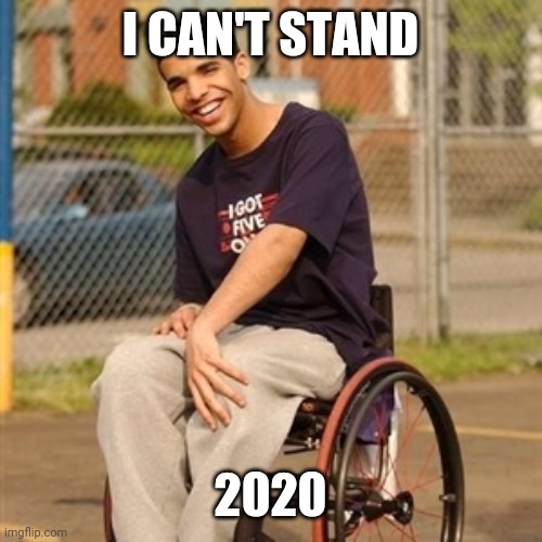 Drake wheelchair  | I CAN'T STAND; 2020 | image tagged in drake wheelchair | made w/ Imgflip meme maker
