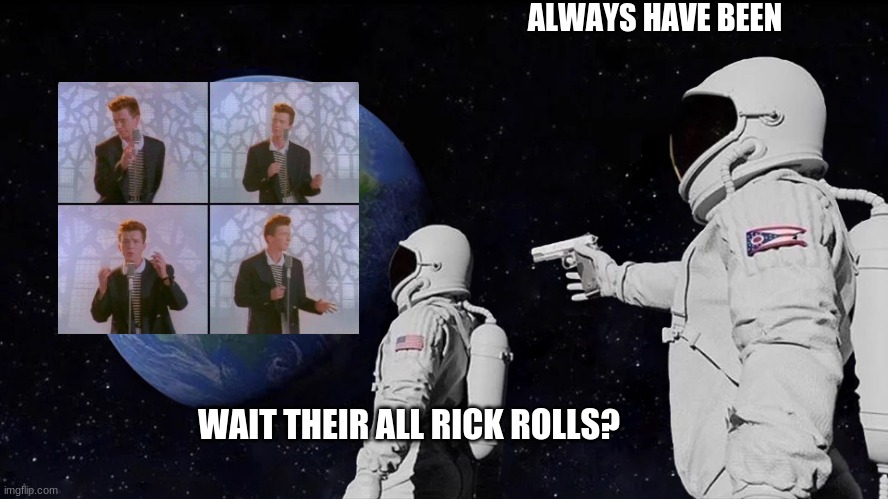 Always Has Been Meme | ALWAYS HAVE BEEN; WAIT THEIR ALL RICK ROLLS? | image tagged in always has been | made w/ Imgflip meme maker
