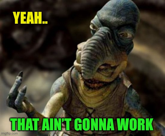 watto | YEAH.. THAT AIN’T GONNA WORK | image tagged in watto | made w/ Imgflip meme maker