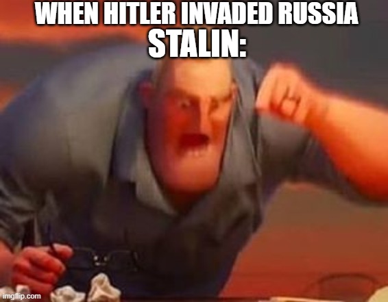 WW2 | WHEN HITLER INVADED RUSSIA; STALIN: | image tagged in mr incredible mad | made w/ Imgflip meme maker