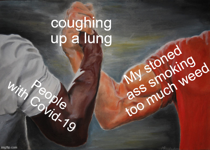 Epic Handshake Meme | coughing up a lung; My stoned ass smoking too much weed; People with Covid-19 | image tagged in memes,epic handshake,weed,covid-19,pandemic,coronavirus | made w/ Imgflip meme maker