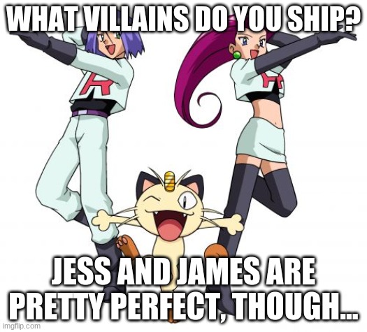 Answer who you ship in comments! | WHAT VILLAINS DO YOU SHIP? JESS AND JAMES ARE PRETTY PERFECT, THOUGH... | image tagged in memes,team rocket | made w/ Imgflip meme maker