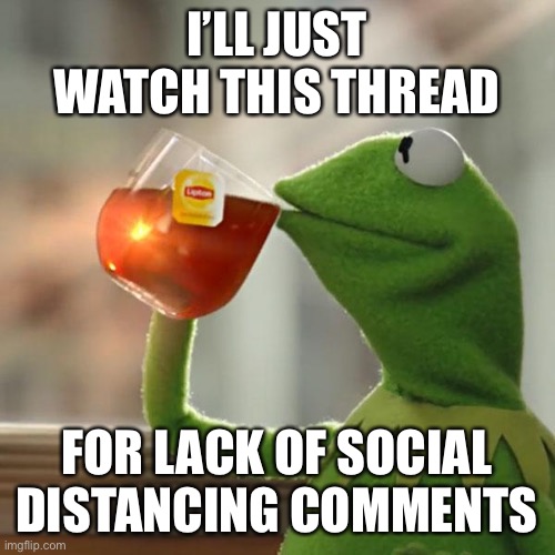 But That's None Of My Business Meme | I’LL JUST WATCH THIS THREAD; FOR LACK OF SOCIAL DISTANCING COMMENTS | image tagged in memes,but that's none of my business,kermit the frog | made w/ Imgflip meme maker