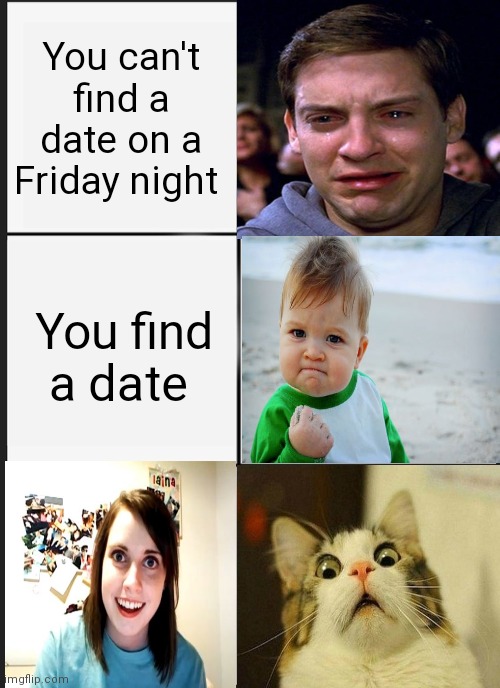 How desperate are you for a date? Lol | You can't find a date on a Friday night; You find a date | image tagged in memes,panik kalm panik | made w/ Imgflip meme maker