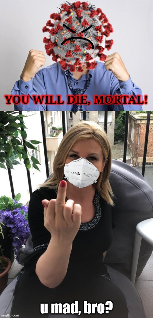 YOU WILL DIE, MORTAL! u mad, bro? | image tagged in angry chinese,croatian president middlefinger,memes,coronavirus,covid-19 | made w/ Imgflip meme maker