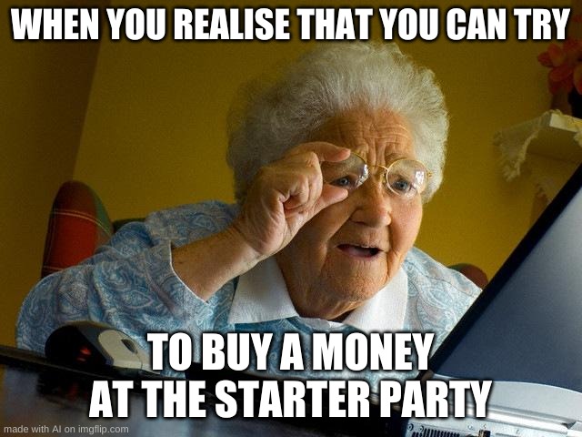 Grandma Finds The Internet | WHEN YOU REALISE THAT YOU CAN TRY; TO BUY A MONEY AT THE STARTER PARTY | image tagged in memes,grandma finds the internet | made w/ Imgflip meme maker