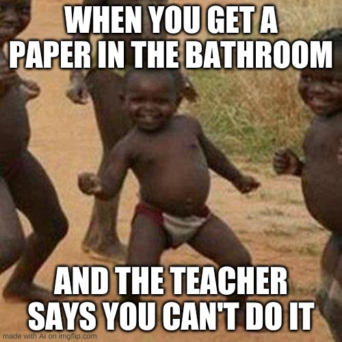 Third World Success Kid | WHEN YOU GET A PAPER IN THE BATHROOM; AND THE TEACHER SAYS YOU CAN'T DO IT | image tagged in memes,third world success kid | made w/ Imgflip meme maker