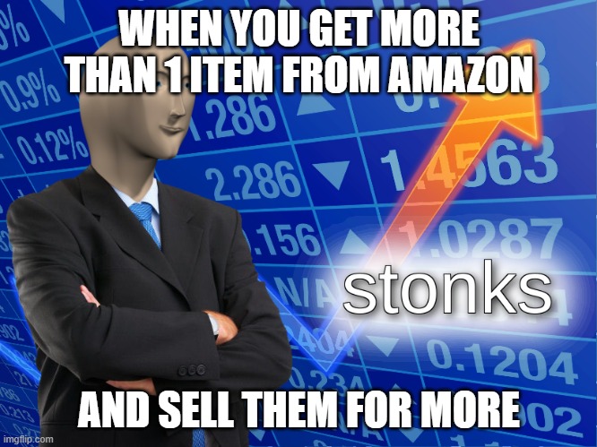 stonks | WHEN YOU GET MORE THAN 1 ITEM FROM AMAZON; AND SELL THEM FOR MORE | image tagged in stonks | made w/ Imgflip meme maker