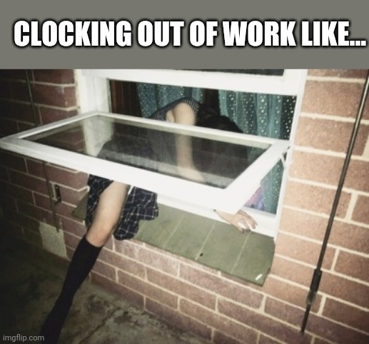 CLOCKING OUT OF WORK LIKE... | image tagged in funny memes | made w/ Imgflip meme maker