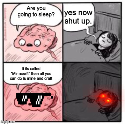 my brain when im trying to sleep | yes now shut up. Are you going to sleep? If its called "Minecraft" than all you can do is mine and craft | image tagged in my brain when im trying to sleep | made w/ Imgflip meme maker