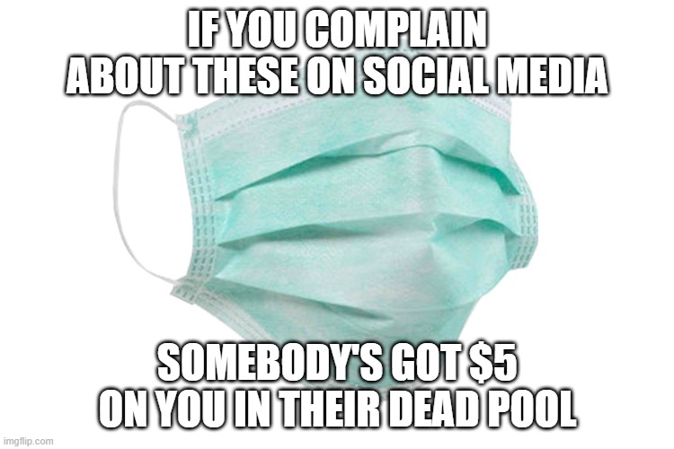 and watching for your estate sale | IF YOU COMPLAIN ABOUT THESE ON SOCIAL MEDIA; SOMEBODY'S GOT $5 ON YOU IN THEIR DEAD POOL | image tagged in face mask,covid-19,dead pool,first world problems | made w/ Imgflip meme maker