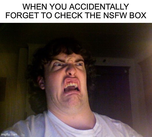 Uh oh | WHEN YOU ACCIDENTALLY FORGET TO CHECK THE NSFW BOX | image tagged in memes,oh no,blank white template | made w/ Imgflip meme maker