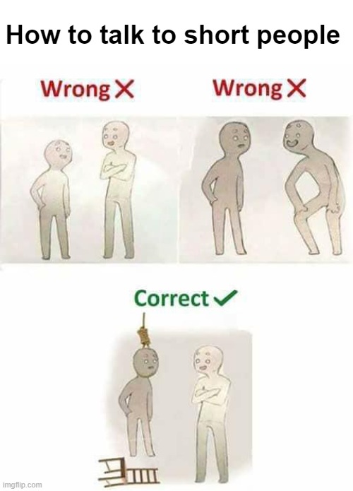 How to talk to short people | How to talk to short people | image tagged in memes,funny,dark humor,short,talking | made w/ Imgflip meme maker