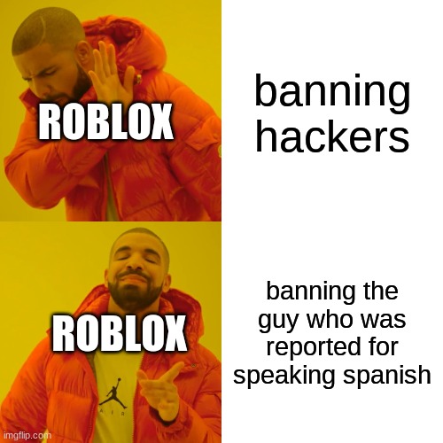 Drake Hotline Bling | banning hackers; ROBLOX; banning the guy who was reported for speaking spanish; ROBLOX | image tagged in memes,drake hotline bling | made w/ Imgflip meme maker