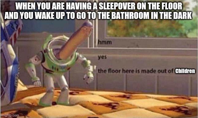 hmm yes the floor here is made out of floor | WHEN YOU ARE HAVING A SLEEPOVER ON THE FLOOR AND YOU WAKE UP TO GO TO THE BATHROOM IN THE DARK; Children | image tagged in hmm yes the floor here is made out of floor,memes,funny memes,fun | made w/ Imgflip meme maker