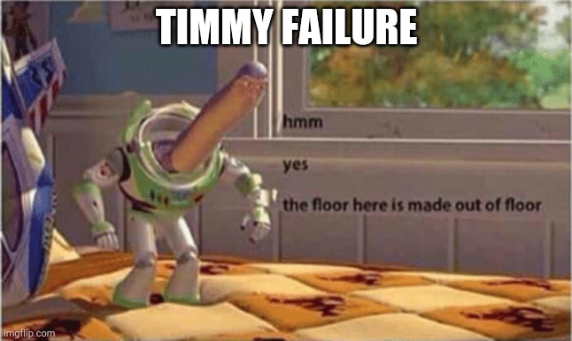 hmm yes the floor here is made out of floor | TIMMY FAILURE | image tagged in hmm yes the floor here is made out of floor,fun,memes,funny memes | made w/ Imgflip meme maker