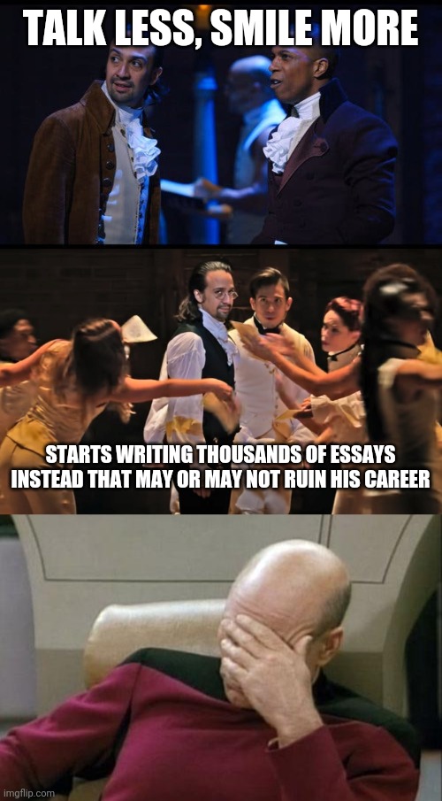 TALK LESS, SMILE MORE; STARTS WRITING THOUSANDS OF ESSAYS INSTEAD THAT MAY OR MAY NOT RUIN HIS CAREER | image tagged in memes,captain picard facepalm,hamilton,aaron burr sir,alexander hamilton,aaron burr | made w/ Imgflip meme maker