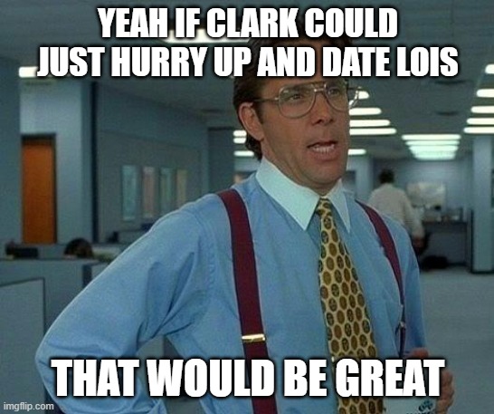 Clois is OTP | YEAH IF CLARK COULD JUST HURRY UP AND DATE LOIS; THAT WOULD BE GREAT | image tagged in memes,that would be great,smallville | made w/ Imgflip meme maker