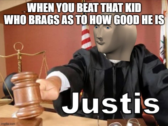 Meme man Justis | WHEN YOU BEAT THAT KID WHO BRAGS AS TO HOW GOOD HE IS | image tagged in meme man justis | made w/ Imgflip meme maker