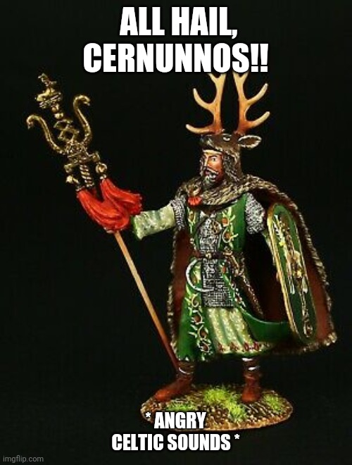 ALL HAIL, CERNUNNOS!! * ANGRY CELTIC SOUNDS * | made w/ Imgflip meme maker